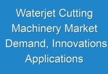 Waterjet Cutting Machinery Market Demand, Innovations, Applications and Growth