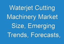 Waterjet Cutting Machinery Market Size, Emerging Trends, Forecasts, and Analysis 2024-2030