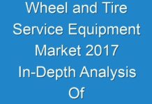Wheel and Tire Service Equipment Market 2017 In-Depth Analysis Of Industry Share, Size, Growth Outlook Up To 2026