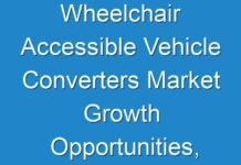 Wheelchair Accessible Vehicle Converters Market Growth Opportunities, Revenue Sources, Sales Data And Production Analysis Till 2024