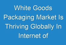 White Goods Packaging Market Is Thriving Globally In Internet of things (IOT)