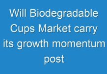 Will Biodegradable Cups Market carry its growth momentum post COVID-19? Read more to know