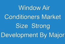 Window Air Conditioners Market Size Strong Development By Major Eminent Players, Emerging Technology Trends 2024-2030