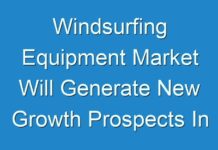 Windsurfing Equipment Market Will Generate New Growth Prospects In The Next Upcoming Years With The Huge Demand, Business Strategies and High CAGR By 2026