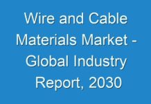 Wire and Cable Materials Market – Global Industry Report, 2030