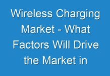 Wireless Charging Market – What Factors Will Drive the Market in Upcoming Years and How It Is Going To Impact on Industry