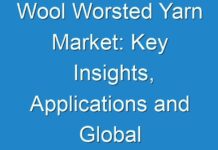 Wool Worsted Yarn Market: Key Insights, Applications and Global Industry Analysis
