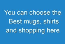 You can choose the Best mugs, shirts and shopping here