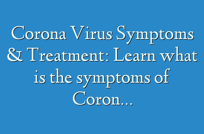 Corona Virus Symptoms & Treatment: Learn what is the symptoms of Corona Virus and its treatment