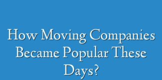 How Moving Companies Became Popular These Days?