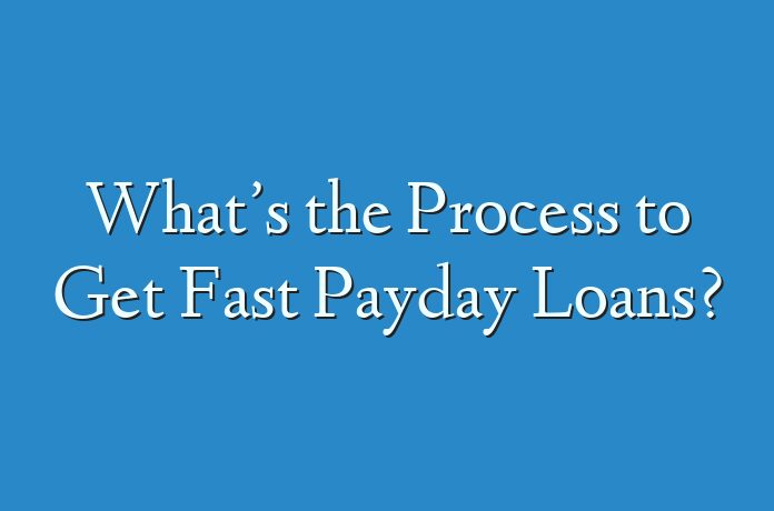 What’s the Process to Get Fast Payday Loans?